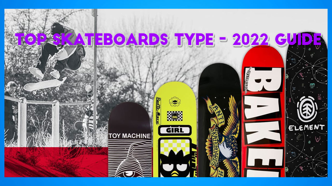 Top Skateboard Type List — The Complete Guide 2022